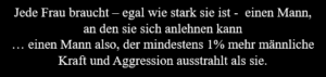 Egal wie stark eine Frau ist. Sie wünscht sich einen Mann, der stärker ist als sie